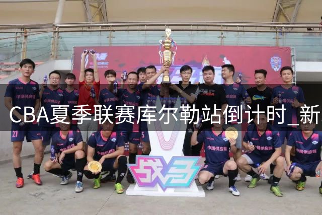 CBA夏季联赛库尔勒站倒计时 新疆男篮发布预热视频引燃球迷热情
